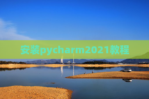 安装pycharm2021教程 安装pycharm2021教程